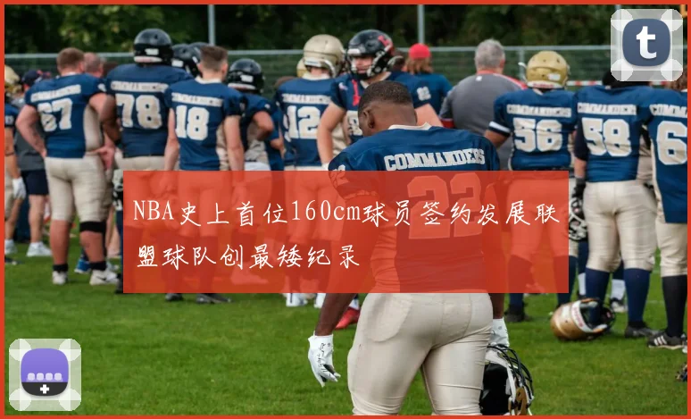 NBA史上首位160cm球员签约发展联盟球队创最矮纪录